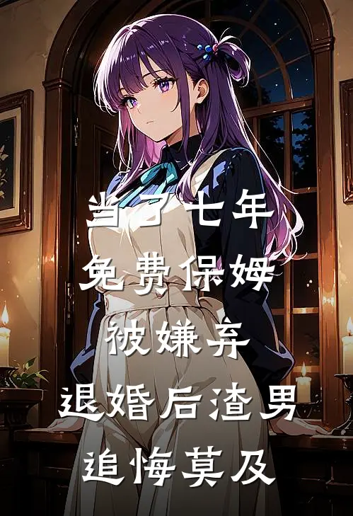 当了七年免费保姆被嫌弃，退婚后渣男追悔莫及
