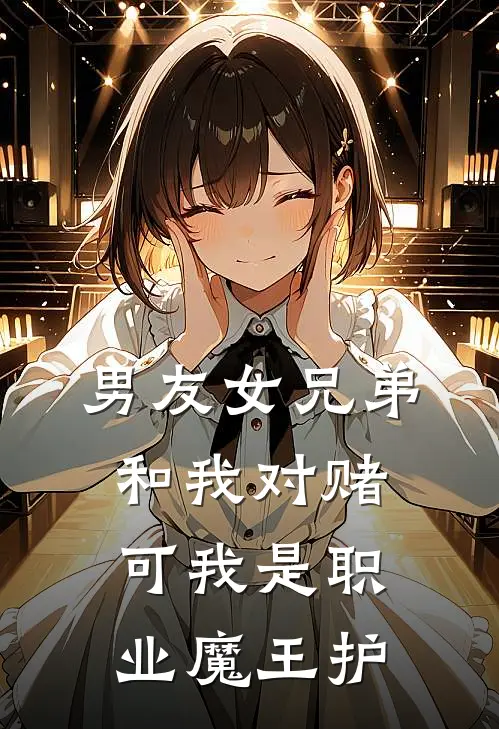 《男友女兄弟和我对赌,可我是职业魔王护》诺澜顾深完本小说_诺澜顾深(男友女兄弟和我对赌,可我是职业魔王护)全文免费阅读无弹窗大结局
