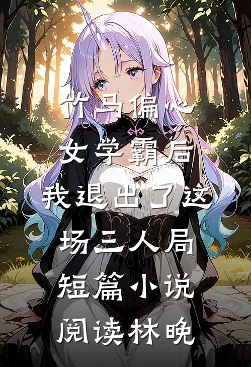 竹马偏心女学霸后,我退出了这场三人局短篇小说阅读林晚
