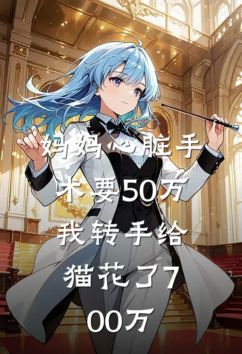 妈妈心脏手术要50万,我转手给猫花了700万