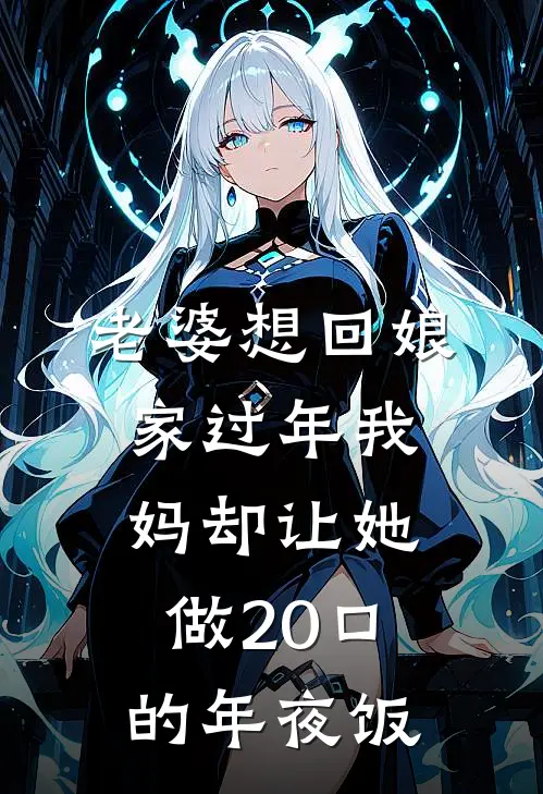 老婆想回娘家过年我妈却让她做20口的年夜饭(徐静怡我妈)最新小说_免费阅读完整版小说老婆想回娘家过年我妈却让她做20口的年夜饭(徐静怡我妈)