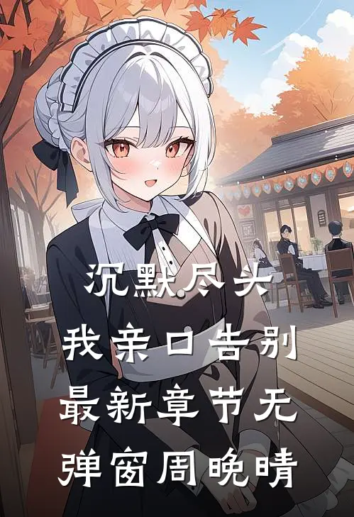 《沉默尽头,我亲口告别最新章节无弹窗周晚晴》周晚晴许知言火爆新书_沉默尽头,我亲口告别最新章节无弹窗周晚晴(周晚晴许知言)最新热门小说
