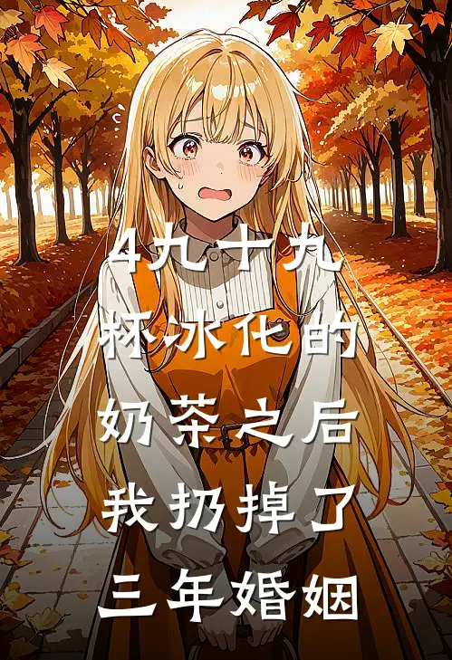 4九十九杯冰化的奶茶之后,我扔掉了三年婚姻简絮聂晋州热门小说免费阅读_网络热门小说4九十九杯冰化的奶茶之后,我扔掉了三年婚姻(简絮聂晋州)