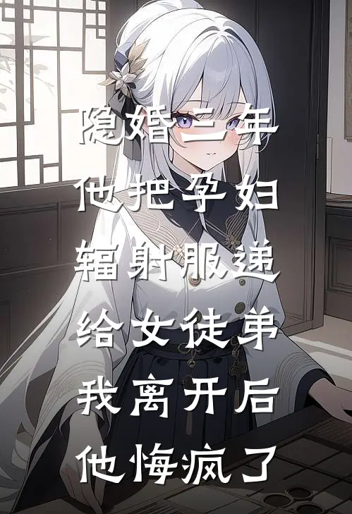 隐婚三年他把孕妇辐射服递给女徒弟，我离开后他悔疯了顾修远林悦完结小说免费阅读_热门免费小说隐婚三年他把孕妇辐射服递给女徒弟，我离开后他悔疯了(顾修远林悦)