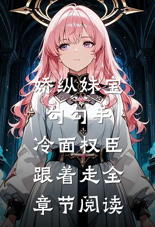 娇纵妹宝勾勾手，冷面权臣跟着走全章节阅读