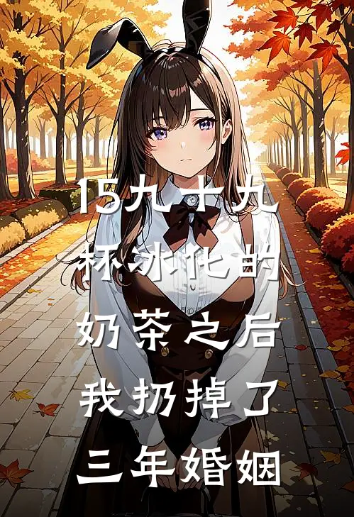 15九十九杯冰化的奶茶之后,我扔掉了三年婚姻简絮聂晋州小说完整版_完结版小说推荐15九十九杯冰化的奶茶之后,我扔掉了三年婚姻(简絮聂晋州)