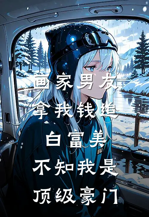 画家男友拿我钱追白富美,不知我是顶级豪门