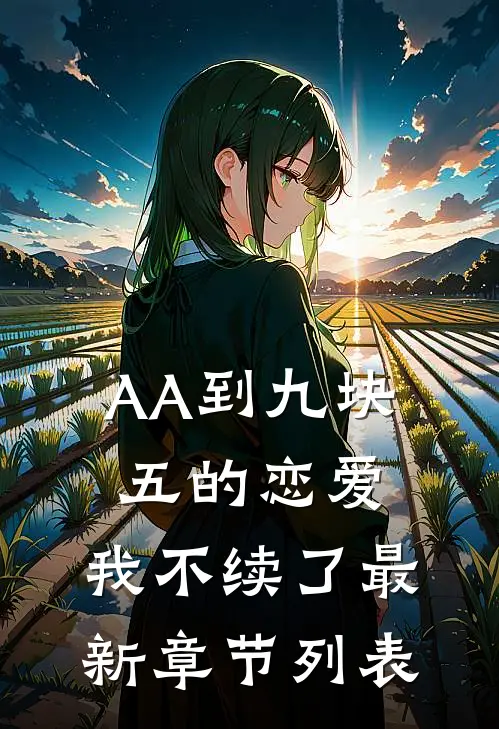 《AA到九块五的恋爱,我不续了最新章节列表》林清迩沈砚辞火爆新书_AA到九块五的恋爱,我不续了最新章节列表(林清迩沈砚辞)最新热门小说