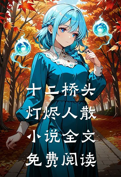 十二桥头,灯烬人散小说全文免费阅读裴衍何枝完结版免费阅读_十二桥头,灯烬人散小说全文免费阅读全章节免费在线阅读
