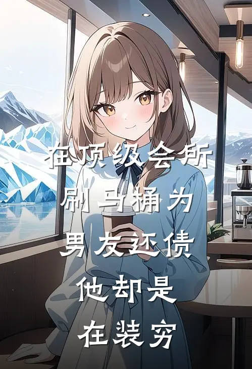在顶级会所刷马桶为男友还债，他却是在装穷