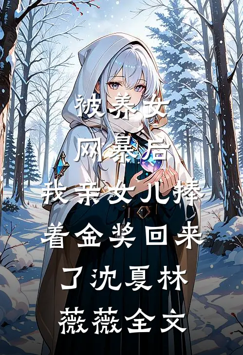 被养女网暴后，我亲女儿捧着金奖回来了沈夏林薇薇全文