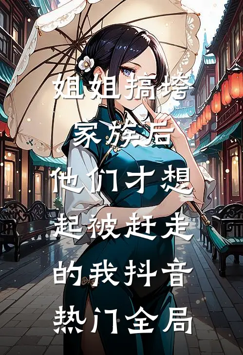 姐姐搞垮家族后，他们才想起被赶走的我抖音热门全局