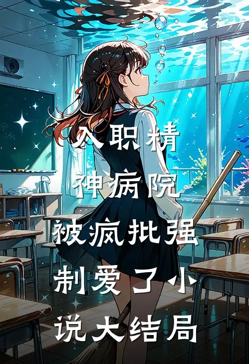 入职精神病院,被疯批强制爱了小说大结局
