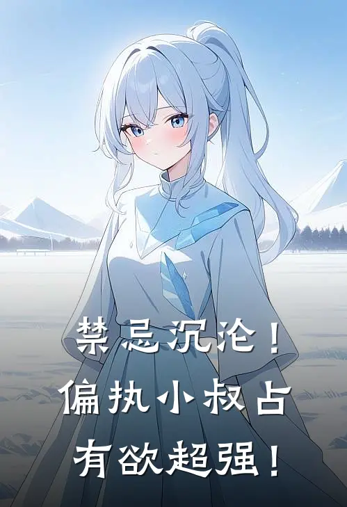禁忌沉沦!偏执小叔占有欲超强!