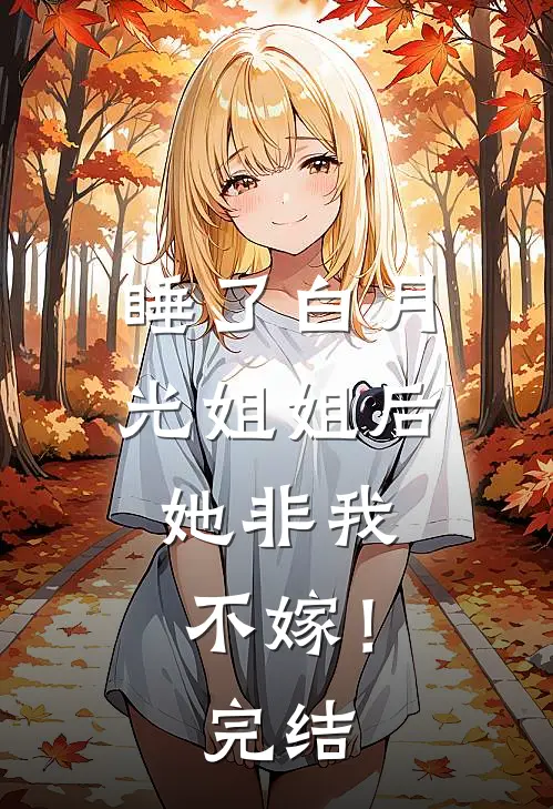 睡了白月光姐姐后，她非我不嫁！完结