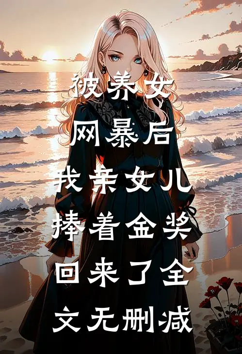 被养女网暴后,我亲女儿捧着金奖回来了全文无删减