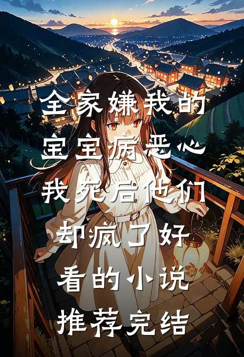 全家嫌我的宝宝病恶心，我死后他们却疯了好看的小说推荐完结