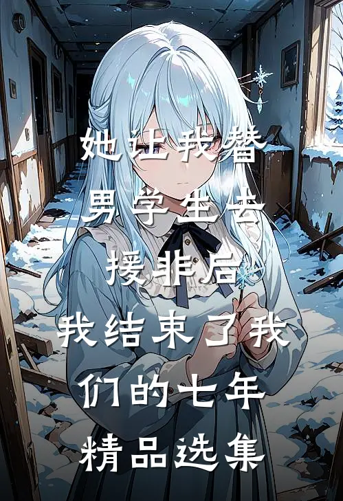 她让我替男学生去援非后,我结束了我们的七年精品选集