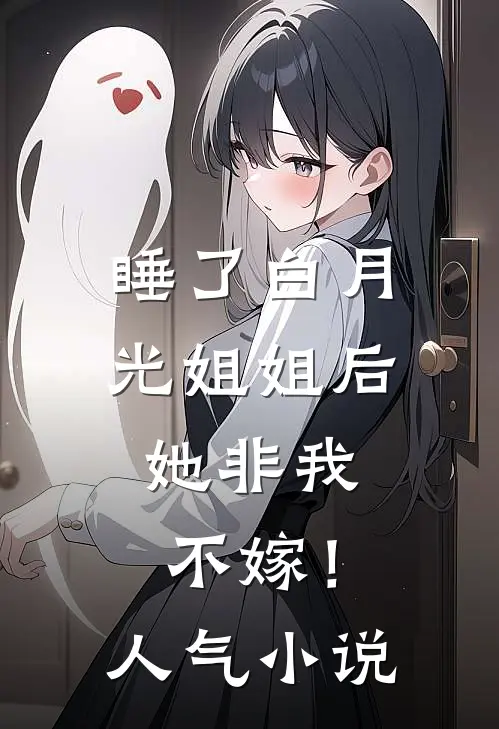 睡了白月光姐姐后，她非我不嫁！人气小说