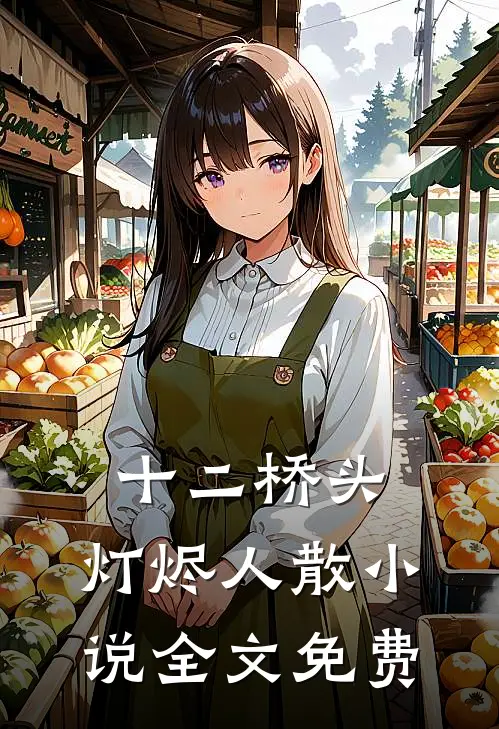 十二桥头,灯烬人散小说全文免费(裴衍何枝)免费阅读_热门的小说十二桥头,灯烬人散小说全文免费裴衍何枝