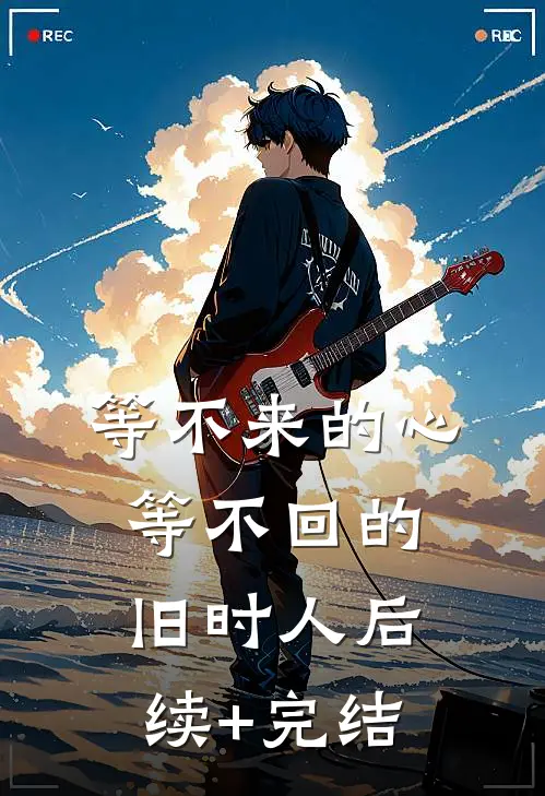 等不来的心，等不回的旧时人后续+完结