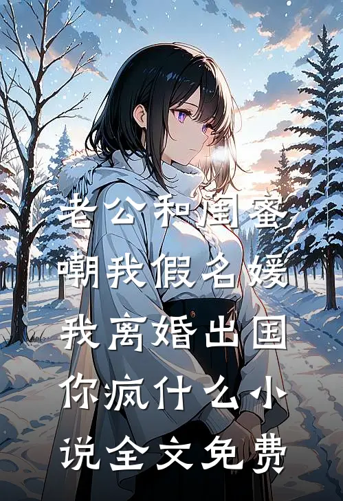 老公和闺蜜嘲我假名媛，我离婚出国你疯什么小说全文免费