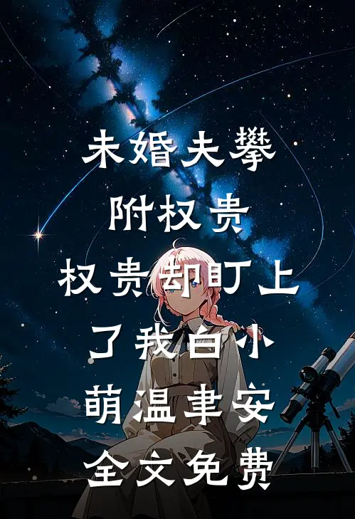 未婚夫攀附权贵，权贵却盯上了我白小萌温聿安全文免费
