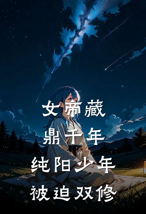 女帝藏鼎千年,纯阳少年被迫双修(周元元瑶)完整版小说阅读_女帝藏鼎千年,纯阳少年被迫双修全文免费阅读(周元元瑶)