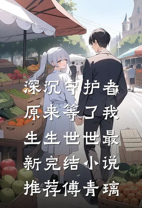 深沉守护者,原来等了我生生世世最新完结小说推荐傅青璃