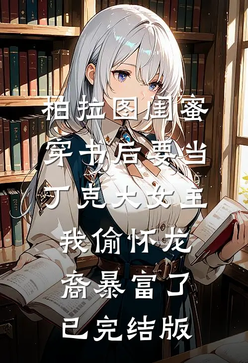 柏拉图闺蜜穿书后要当丁克大女主，我偷怀龙裔暴富了已完结版