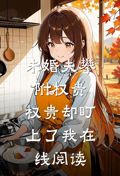 未婚夫攀附权贵，权贵却盯上了我在线阅读