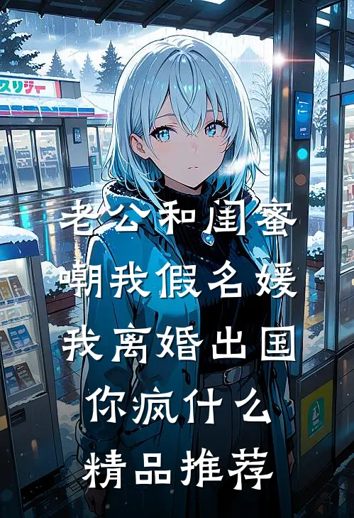 老公和闺蜜嘲我假名媛，我离婚出国你疯什么精品推荐