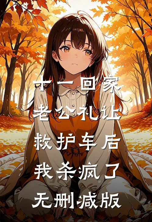 十一回家老公礼让救护车后，我杀疯了无删减版