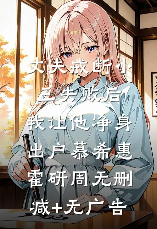 丈夫戒断小三失败后,我让他净身出户慕希惠霍研周无删减+无广告