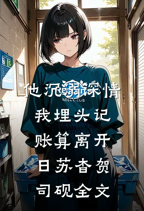 他沉溺深情，我埋头记账算离开日苏杳贺司砚全文