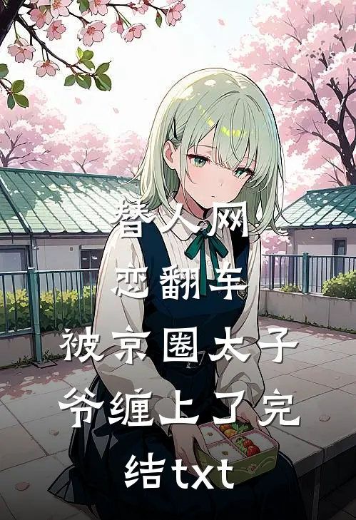 替人网恋翻车，被京圈太子爷缠上了完结txt