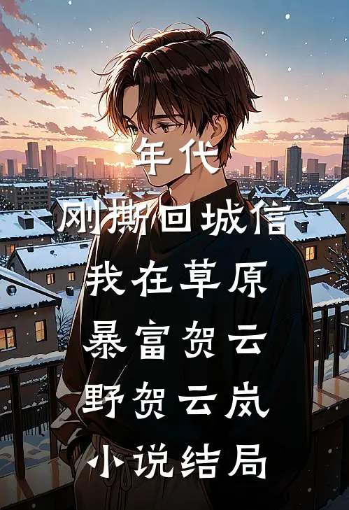 年代：刚撕回城信，我在草原暴富贺云野贺云岚小说结局