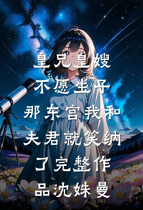 皇兄皇嫂不愿生子，那东宫我和夫君就笑纳了完整作品沈姝曼(沈姝曼贺承恩)最新章节在线阅读_(皇兄皇嫂不愿生子，那东宫我和夫君就笑纳了完整作品沈姝曼)最新章节在线阅读