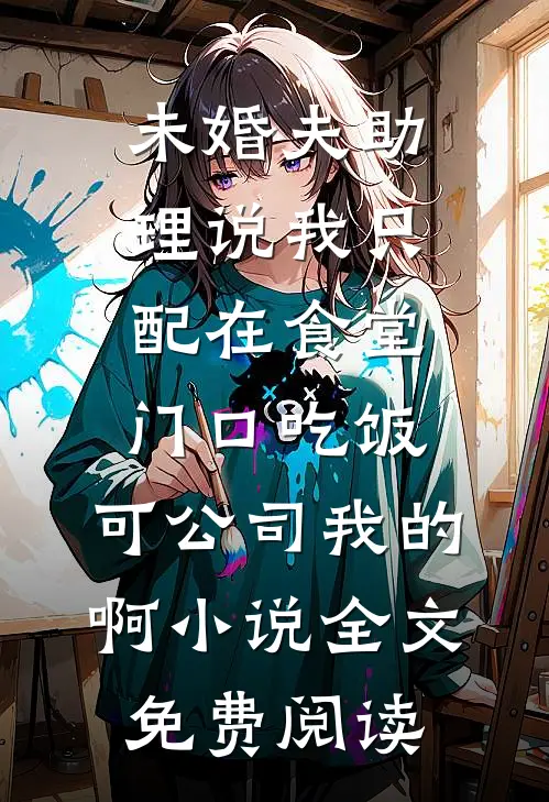 未婚夫助理说我只配在食堂门口吃饭,可公司我的啊小说全文免费阅读