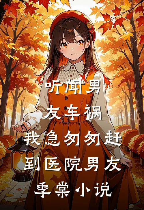 听闻男友车祸，我急匆匆赶到医院男友季棠小说