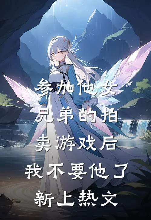 参加他女兄弟的拍卖游戏后，我不要他了新上热文
