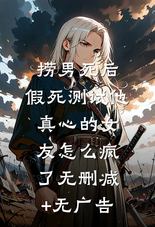 捞男死后，假死测试他真心的女友怎么疯了无删减+无广告