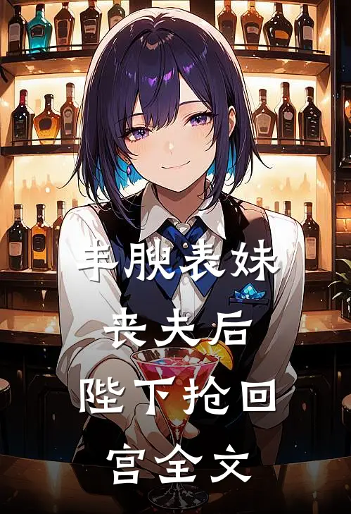 丰腴表妹丧夫后,陛下抢回宫全文