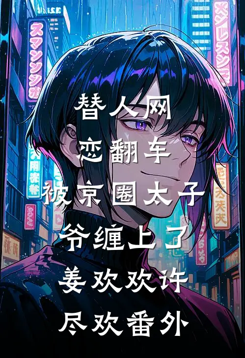 替人网恋翻车，被京圈太子爷缠上了姜欢欢许尽欢番外