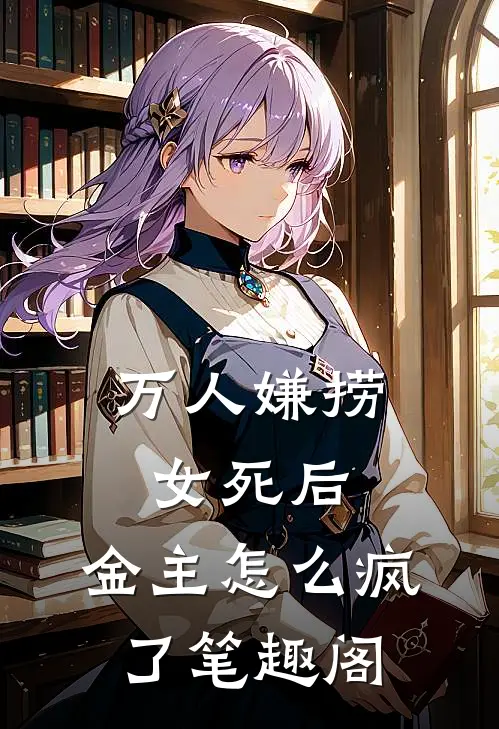 万人嫌捞女死后，金主怎么疯了笔趣阁