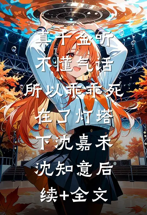 真千金听不懂气话，所以乖乖死在了灯塔下沈嘉禾沈知意后续+全文