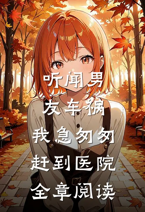 听闻男友车祸，我急匆匆赶到医院全章阅读