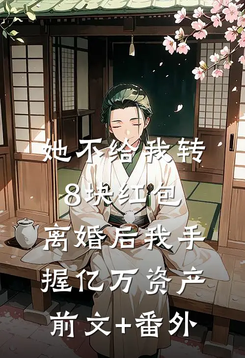 她不给我转8块红包，离婚后我手握亿万资产前文+番外