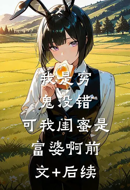 我是穷鬼没错,可我闺蜜是富婆啊前文+后续