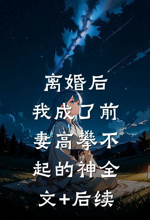 离婚后,我成了前妻高攀不起的神全文+后续